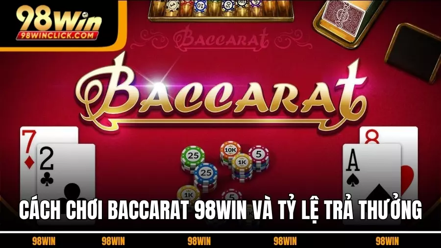 Cách Chơi Baccarat 98WIN Và Tỷ Lệ Trả Thưởng Tại 98WIN