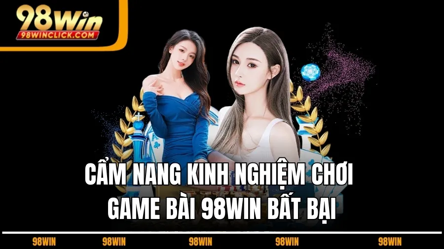 Cẩm Nang Kinh Nghiệm Chơi Game Bài 98WIN Bất Bại