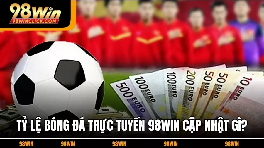Tỷ Lệ Bóng Đá Trực Tuyến 98WIN Cập Nhật Gì?