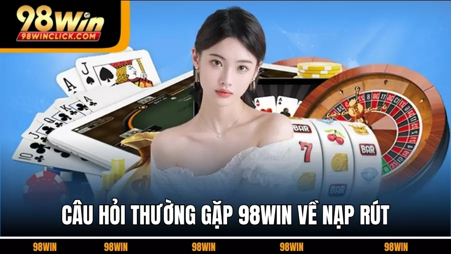 Câu Hỏi Thường Gặp 98WIN Về Nạp Rút