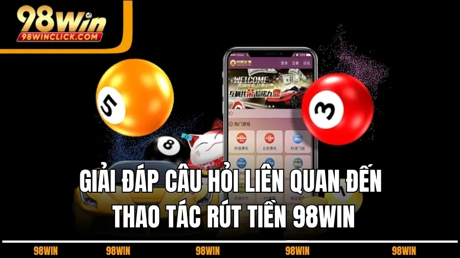 Giải Đáp Câu Hỏi Liên Quan Đến Thao Tác Rút Tiền 98WIN