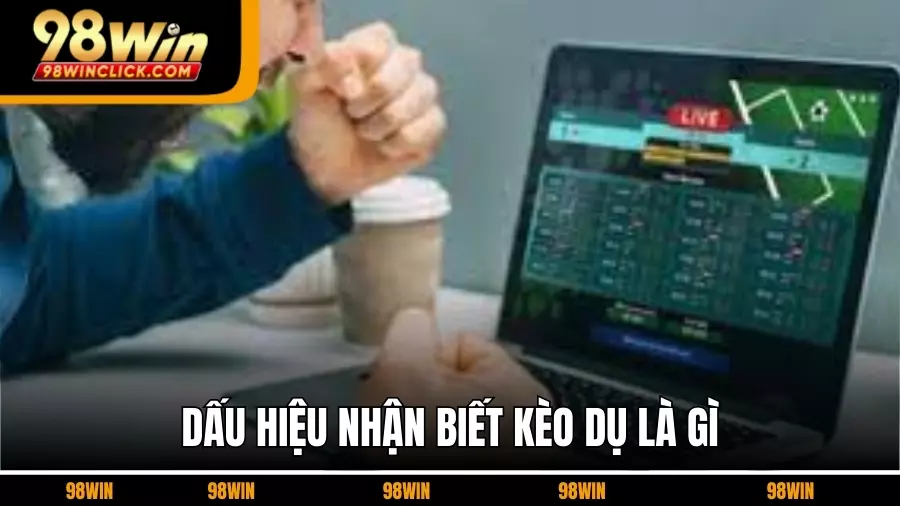 Dấu Hiệu Nhận Biết Kèo Dụ 98WIN