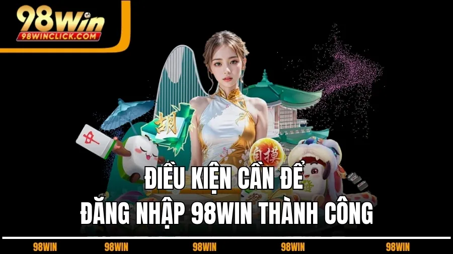 Điều Kiện Cần Để Đăng Nhập 98WIN Thành Công
