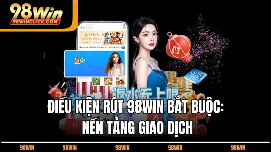 Điều Kiện Rút 98WIN Bắt Buộc: Nền Tảng Giao Dịch