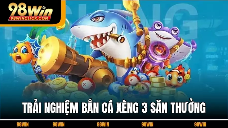 Trải Nghiệm Bắn cá xèng 3 Phiên Bản Săn Thưởng