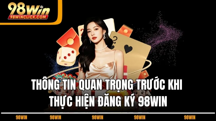 Thông Tin Quan Trọng Trước Khi Thực Hiện Đăng Ký 98WIN