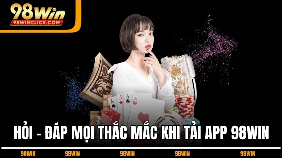 Hỏi - Đáp Mọi Thắc Mắc Khi Tải App 98WIN