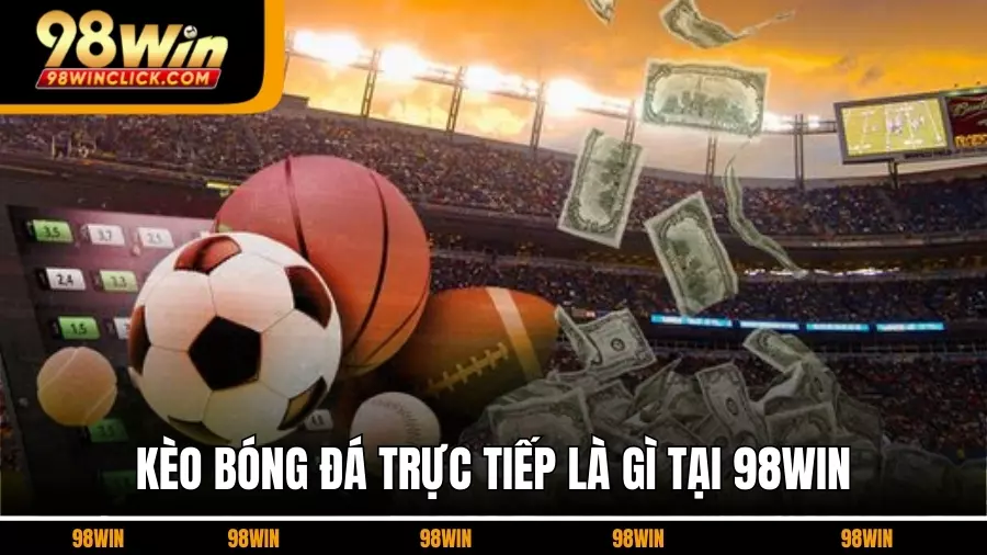 Kèo bóng đá trực tiếp là gì tại 98Win