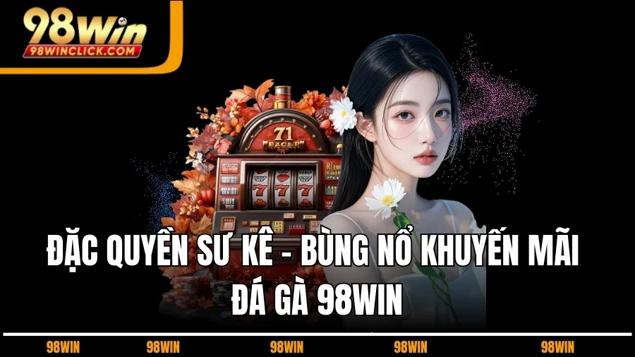 Đặc Quyền Sư Kê - Bùng Nổ Khuyến Mãi Đá Gà 98WIN
