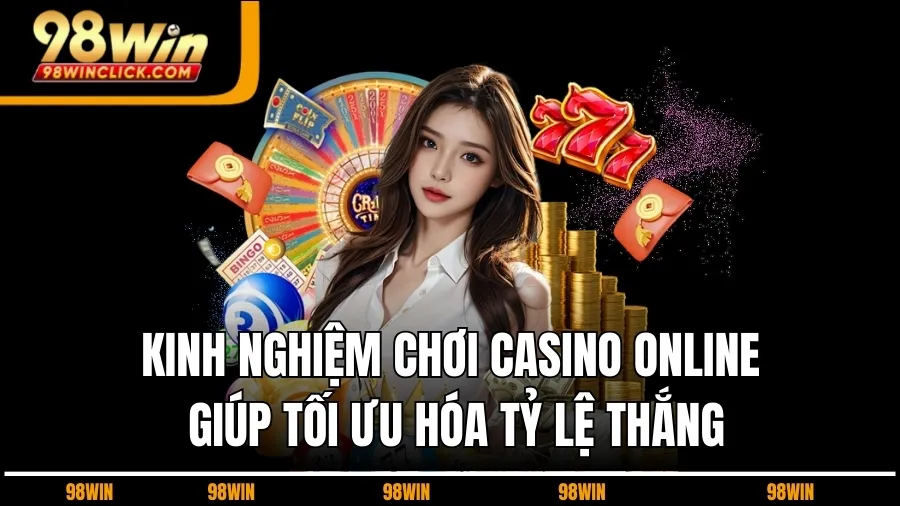 Kinh Nghiệm Chơi Casino Online Giúp Tối Ưu Hóa Tỷ Lệ Thắng