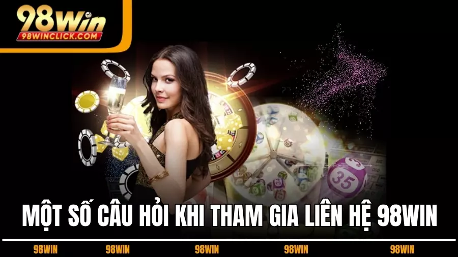 Một Số Câu Hỏi Khi Tham Gia Liên Hệ 98WIN