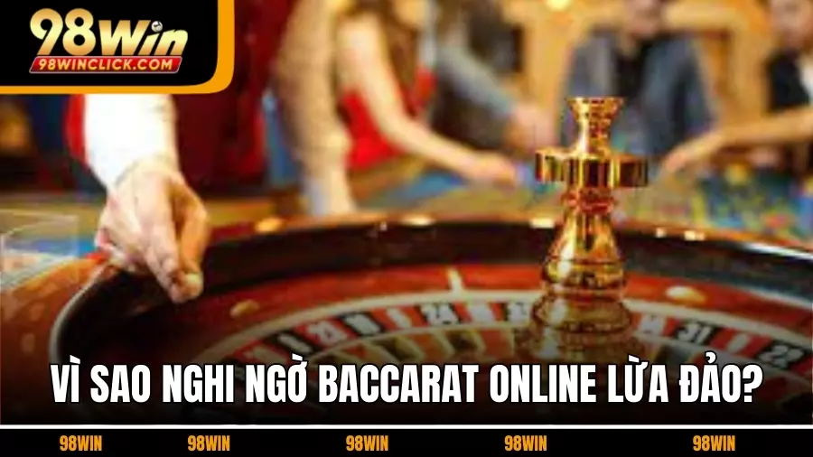 Vì Sao Xuất Hiện Nghi Ngờ Baccarat Online Lừa Đảo?