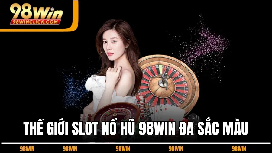Thế Giới Slot Nổ Hũ 98WIN Đa Sắc Màu