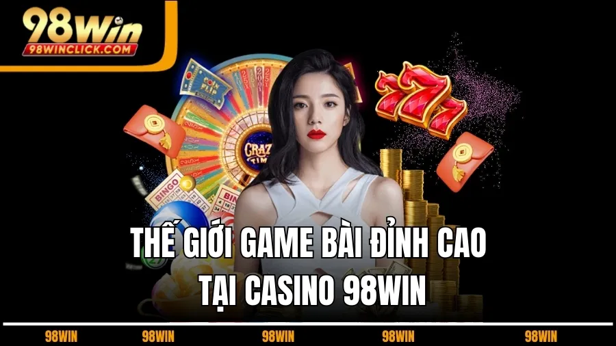 Thế Giới Game Bài Đỉnh Cao Tại Casino 98WIN