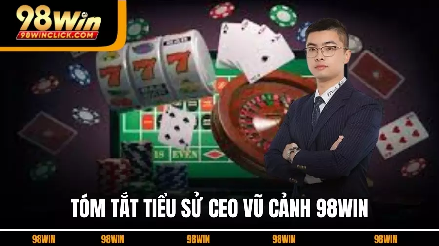 Tóm tắt tiểu sử CEO Vũ Cảnh 98WIN