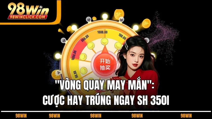 "Vòng Quay May Mắn": Cược Hay Trúng Ngay SH 350i