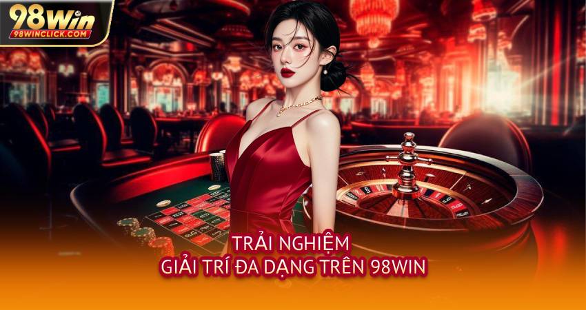 Trải Nghiệm Giải Trí Đa Dạng Trên 98WIN