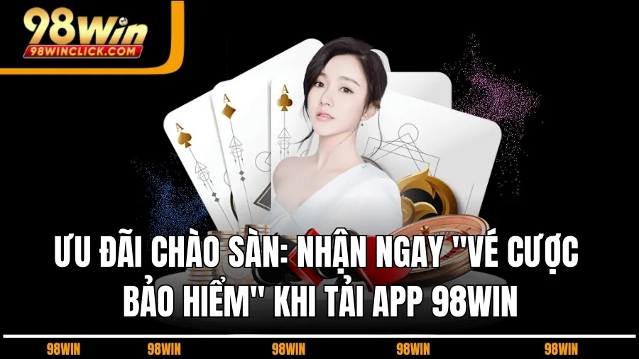 Ưu Đãi Chào Sàn: Nhận Ngay "Vé Cược Bảo Hiểm" Khi Tải App 98WIN