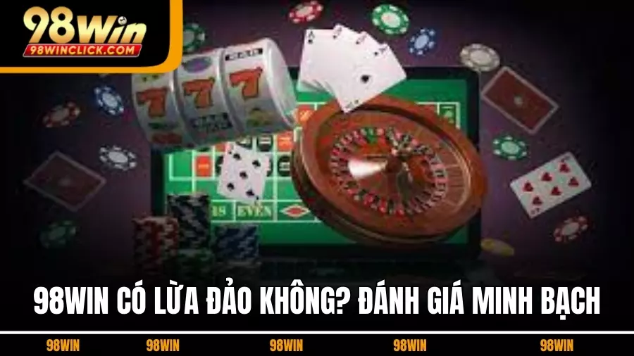98WIN Có Lừa Đảo Không? Đánh Giá Minh Bạch & Thực Tế Trải Nghiệm