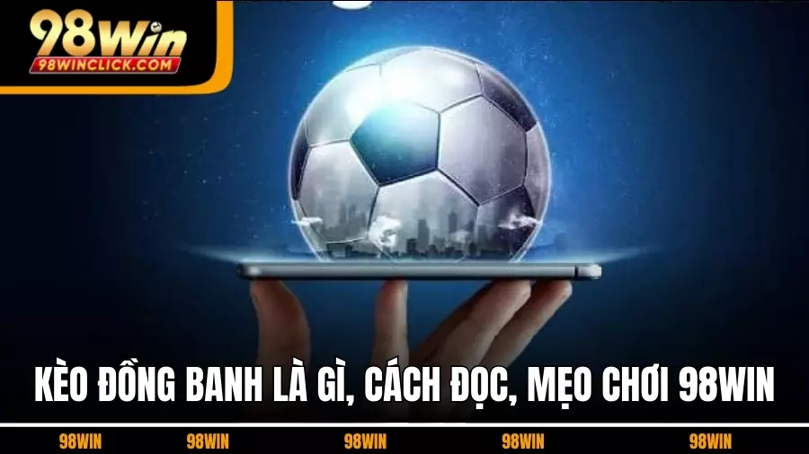 Kèo Đồng Banh Là Gì, Cách Đọc Và Mẹo Chơi Tại 98Win