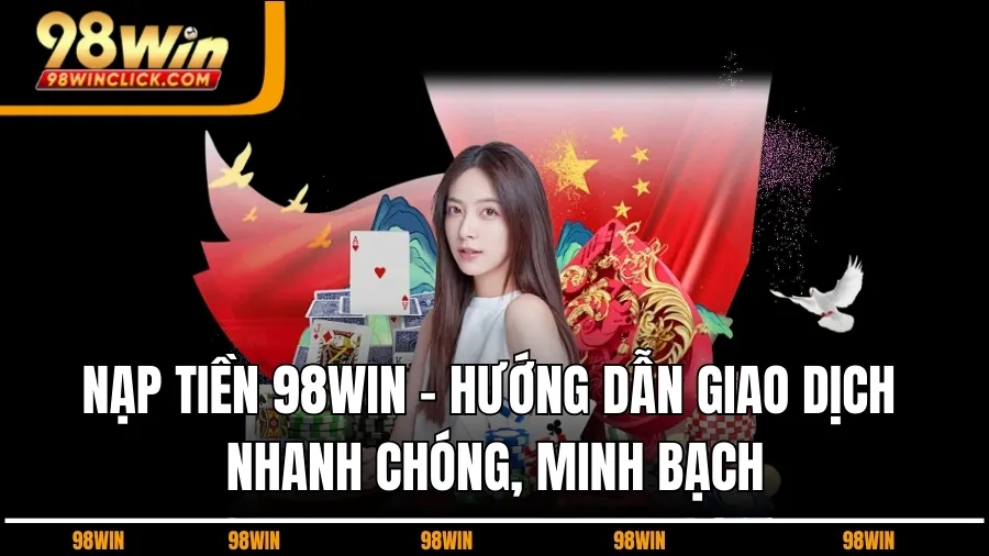 Nạp Tiền 98WIN - Hướng Dẫn Giao Dịch Nhanh Chóng, Minh Bạch