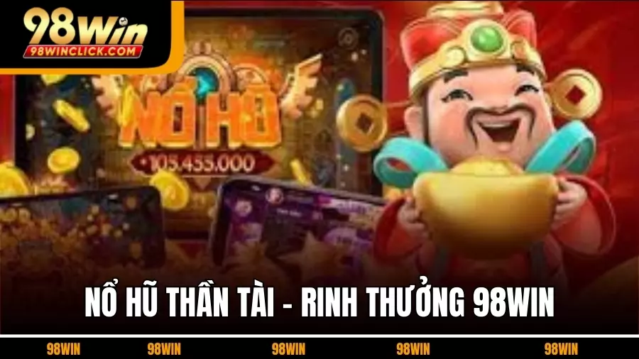 Nổ Hũ Thần Tài - Chinh Phục Rinh Thưởng Lớn Ngay Tại 98WIN