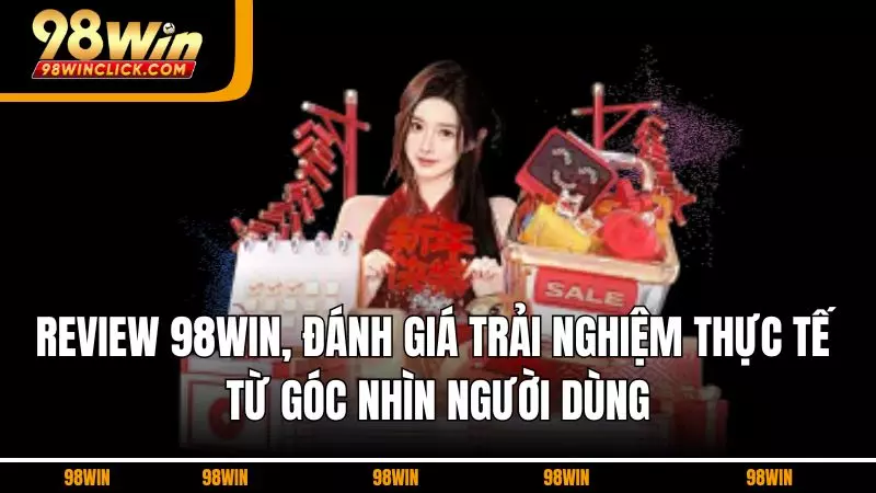 Review 98WIN, Đánh Giá Trải Nghiệm Thực Tế Từ Góc Nhìn Người Dùng