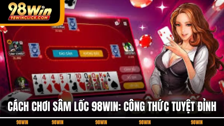 Cách Chơi Sâm Lốc 98WIN: Công Thức Chơi Tuyệt Đỉnh Tại 98WIN
