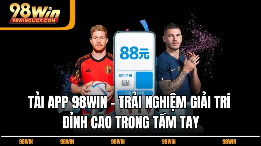Tải App 98WIN – Trải Nghiệm Giải Trí Đỉnh Cao Trong Tầm Tay